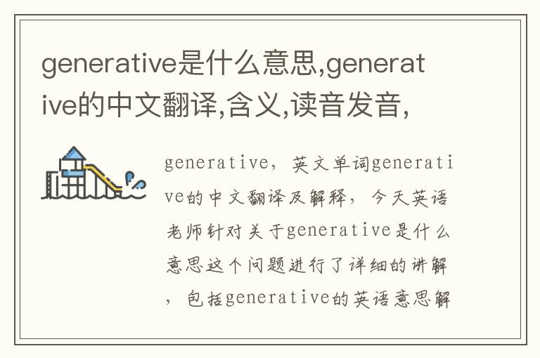 generative是什么意思,generative的中文翻译,含义,读音发音,用法,造句,参考例句