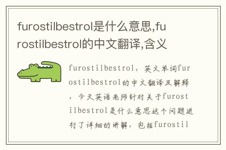 furostilbestrol是什么意思,furostilbestrol的中文翻译,含义,读音发音,用法,造句,参考例句