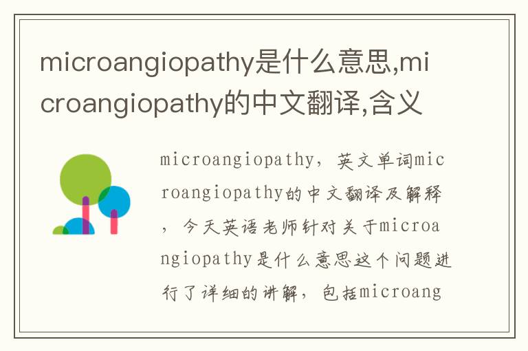 microangiopathy是什么意思,microangiopathy的中文翻译,含义,读音发音,用法,造句,参考例句