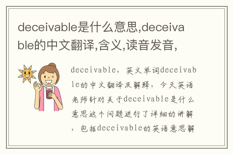 deceivable是什么意思,deceivable的中文翻译,含义,读音发音,用法,造句,参考例句