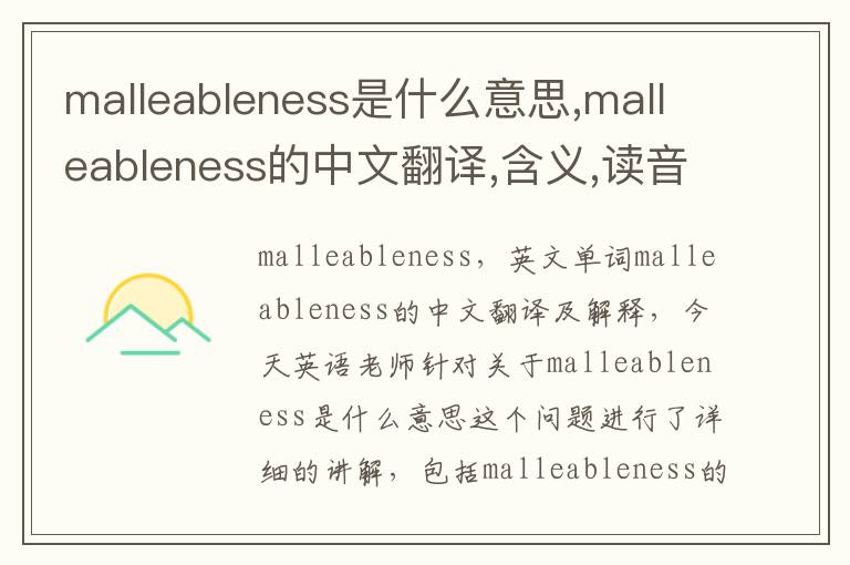 malleableness是什么意思,malleableness的中文翻译,含义,读音发音,用法,造句,参考例句