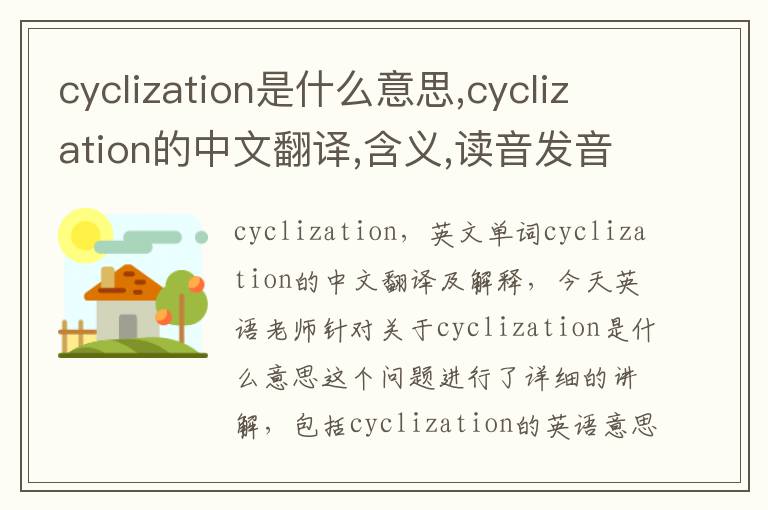 cyclization是什么意思,cyclization的中文翻译,含义,读音发音,用法,造句,参考例句