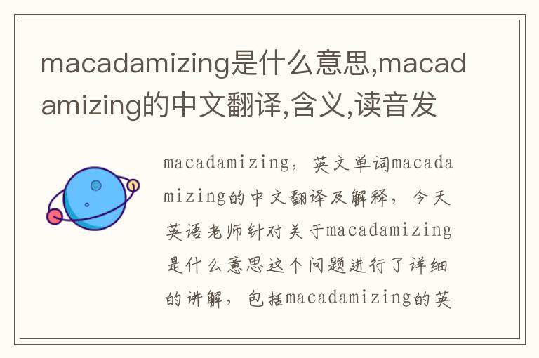 macadamizing是什么意思,macadamizing的中文翻译,含义,读音发音,用法,造句,参考例句