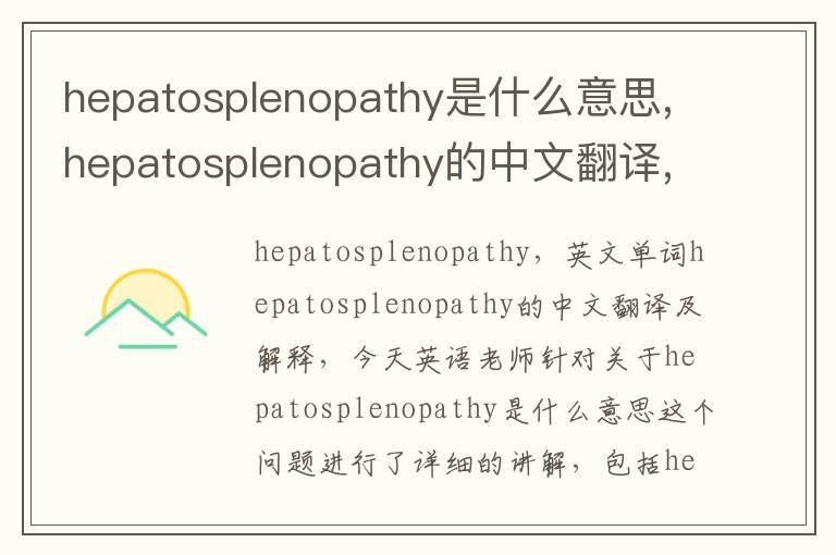 hepatosplenopathy是什么意思,hepatosplenopathy的中文翻译,含义,读音发音,用法,造句,参考例句