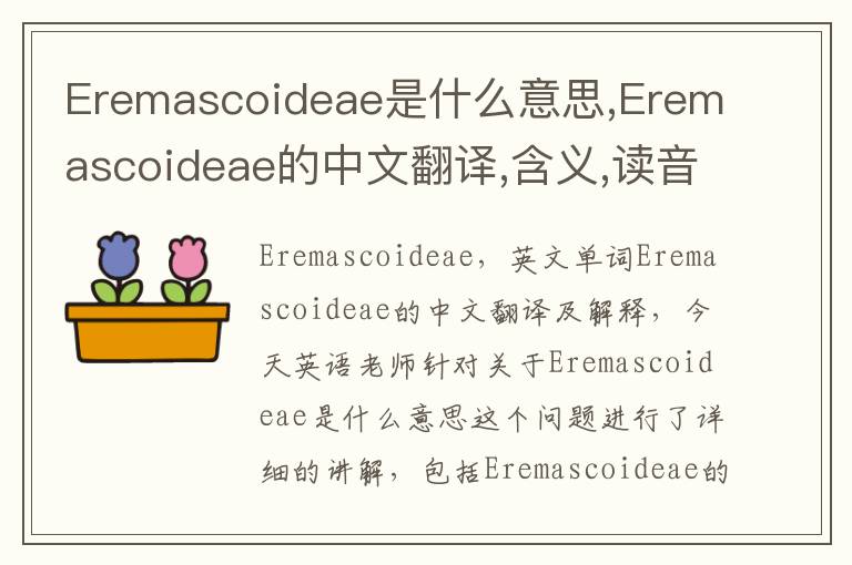 Eremascoideae是什么意思,Eremascoideae的中文翻译,含义,读音发音,用法,造句,参考例句