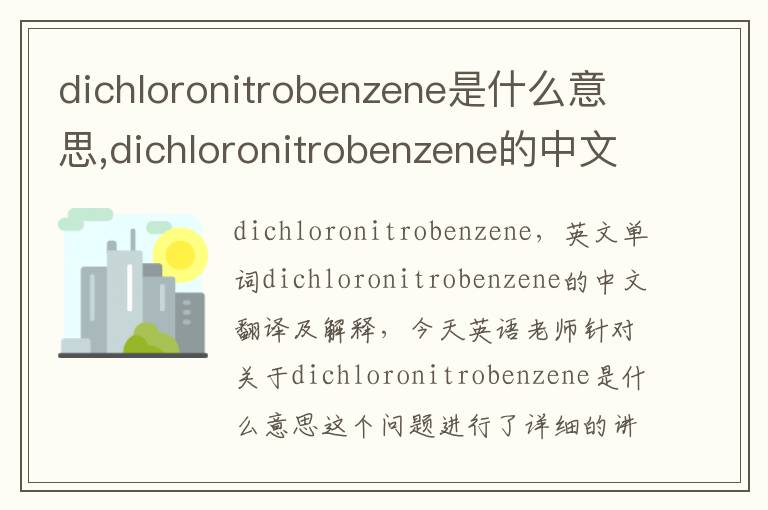 dichloronitrobenzene是什么意思,dichloronitrobenzene的中文翻译,含义,读音发音,用法,造句,参考例句