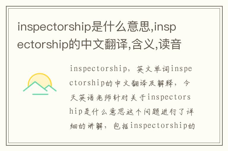 inspectorship是什么意思,inspectorship的中文翻译,含义,读音发音,用法,造句,参考例句