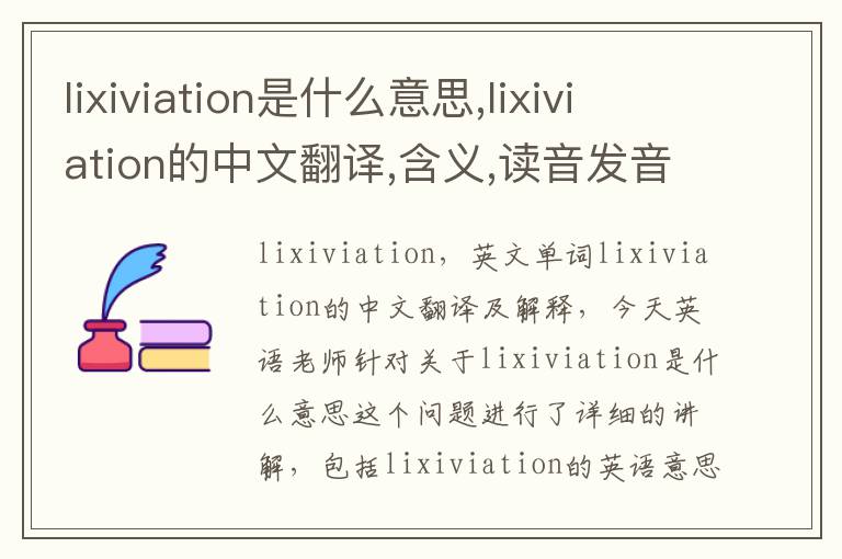 lixiviation是什么意思,lixiviation的中文翻译,含义,读音发音,用法,造句,参考例句