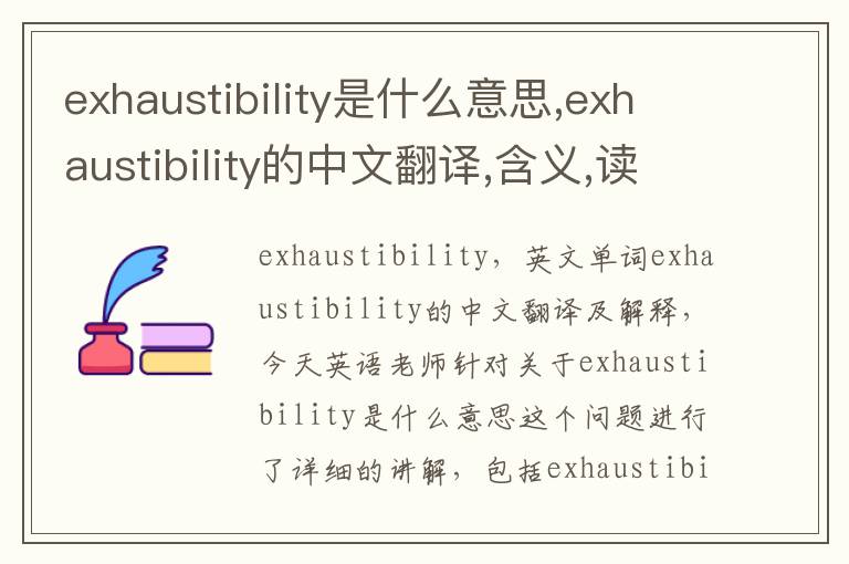 exhaustibility是什么意思,exhaustibility的中文翻译,含义,读音发音,用法,造句,参考例句