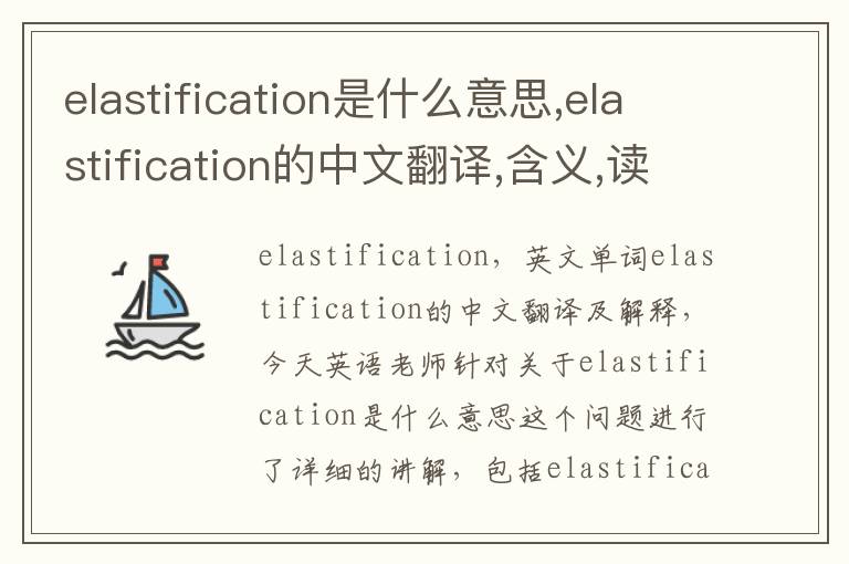 elastification是什么意思,elastification的中文翻译,含义,读音发音,用法,造句,参考例句