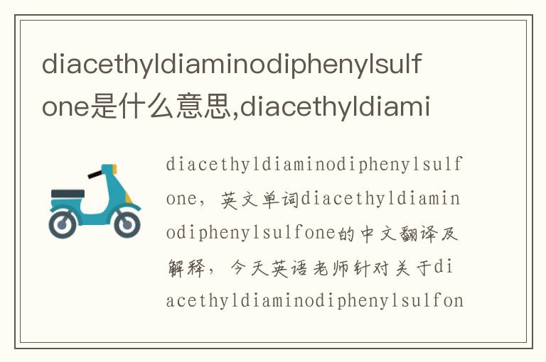 diacethyldiaminodiphenylsulfone是什么意思,diacethyldiaminodiphenylsulfone的中文翻译,含义,读音发音,用法,造句,参考例句