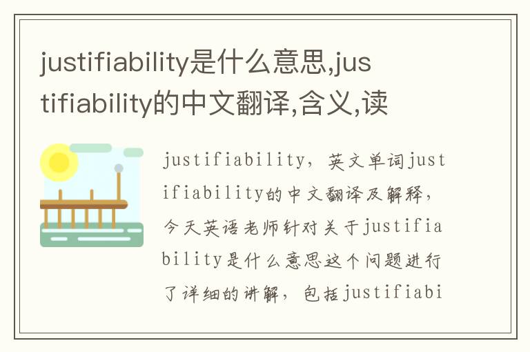 justifiability是什么意思,justifiability的中文翻译,含义,读音发音,用法,造句,参考例句