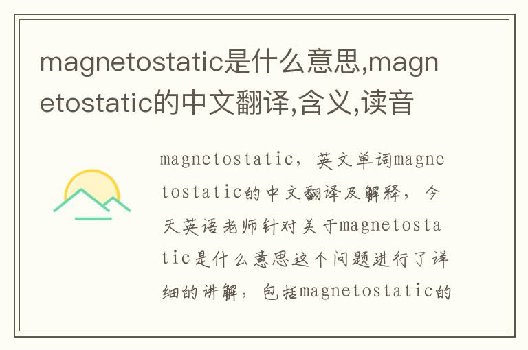 magnetostatic是什么意思,magnetostatic的中文翻译,含义,读音发音,用法,造句,参考例句