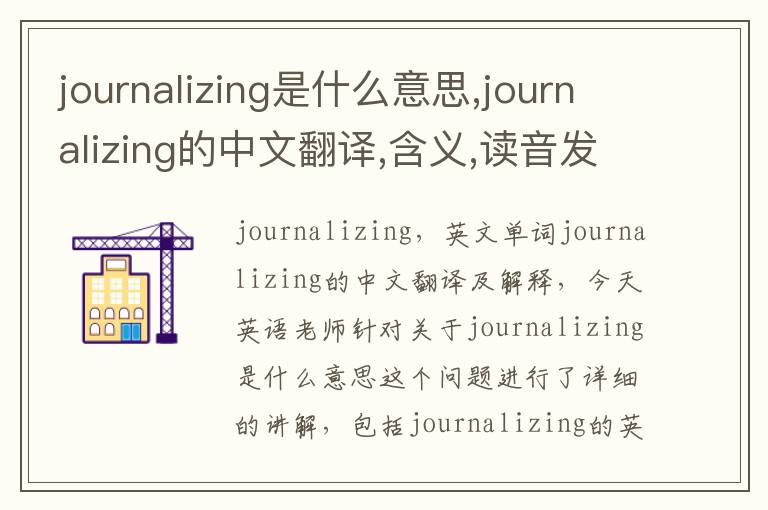 journalizing是什么意思,journalizing的中文翻译,含义,读音发音,用法,造句,参考例句