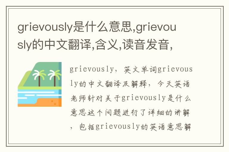 grievously是什么意思,grievously的中文翻译,含义,读音发音,用法,造句,参考例句