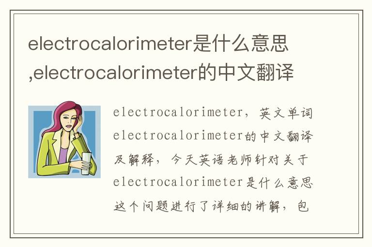 electrocalorimeter是什么意思,electrocalorimeter的中文翻译,含义,读音发音,用法,造句,参考例句