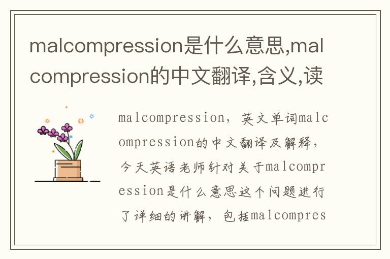 malcompression是什么意思,malcompression的中文翻译,含义,读音发音,用法,造句,参考例句