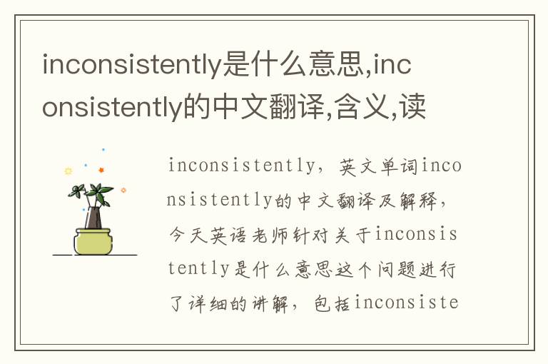 inconsistently是什么意思,inconsistently的中文翻译,含义,读音发音,用法,造句,参考例句