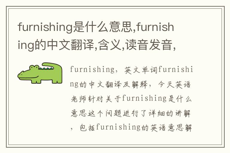 furnishing是什么意思,furnishing的中文翻译,含义,读音发音,用法,造句,参考例句