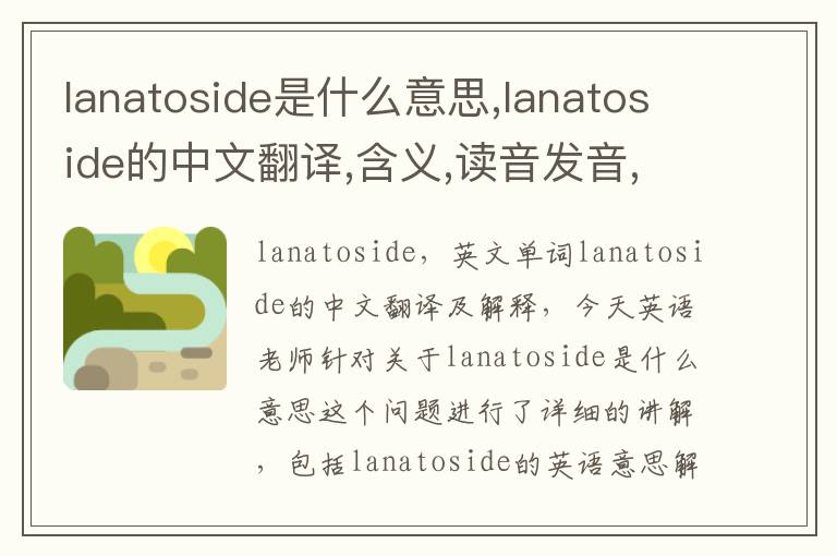 lanatoside是什么意思,lanatoside的中文翻译,含义,读音发音,用法,造句,参考例句