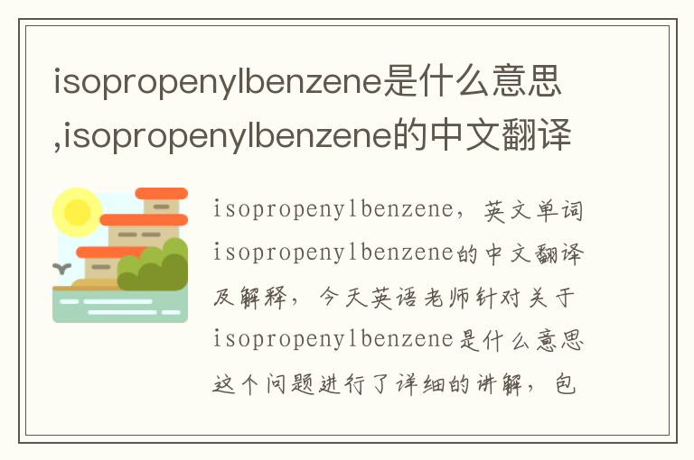 isopropenylbenzene是什么意思,isopropenylbenzene的中文翻译,含义,读音发音,用法,造句,参考例句