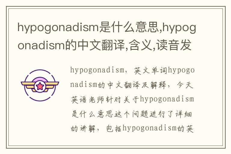 hypogonadism是什么意思,hypogonadism的中文翻译,含义,读音发音,用法,造句,参考例句