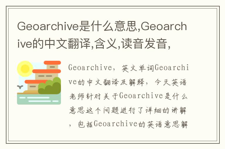 Geoarchive是什么意思,Geoarchive的中文翻译,含义,读音发音,用法,造句,参考例句