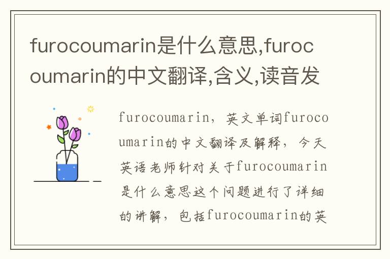 furocoumarin是什么意思,furocoumarin的中文翻译,含义,读音发音,用法,造句,参考例句