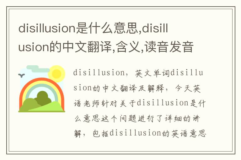 disillusion是什么意思,disillusion的中文翻译,含义,读音发音,用法,造句,参考例句