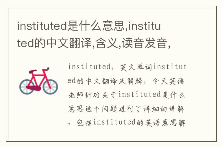 instituted是什么意思,instituted的中文翻译,含义,读音发音,用法,造句,参考例句