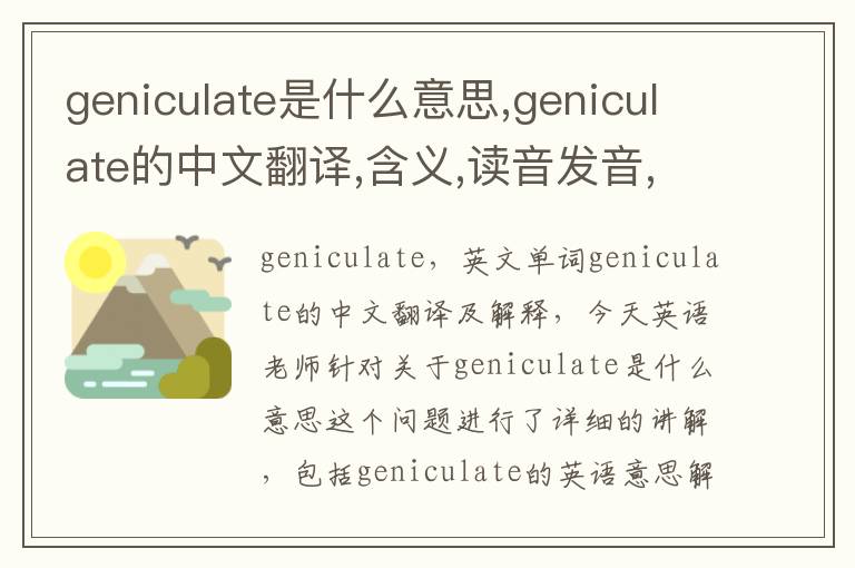 geniculate是什么意思,geniculate的中文翻译,含义,读音发音,用法,造句,参考例句