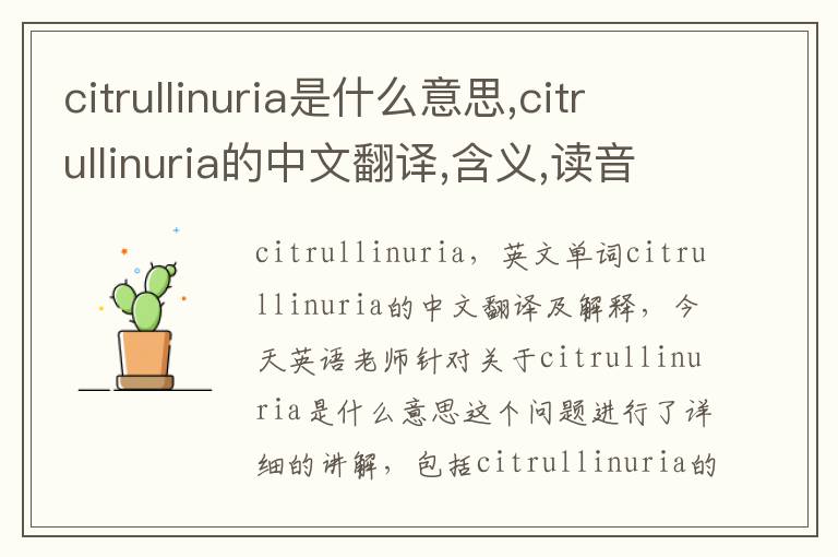 citrullinuria是什么意思,citrullinuria的中文翻译,含义,读音发音,用法,造句,参考例句