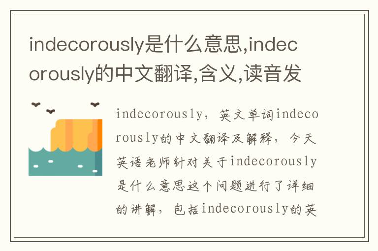 indecorously是什么意思,indecorously的中文翻译,含义,读音发音,用法,造句,参考例句