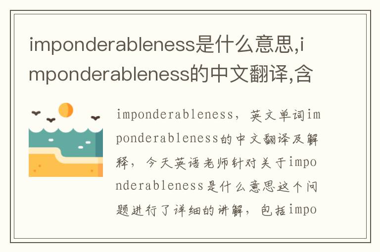 imponderableness是什么意思,imponderableness的中文翻译,含义,读音发音,用法,造句,参考例句