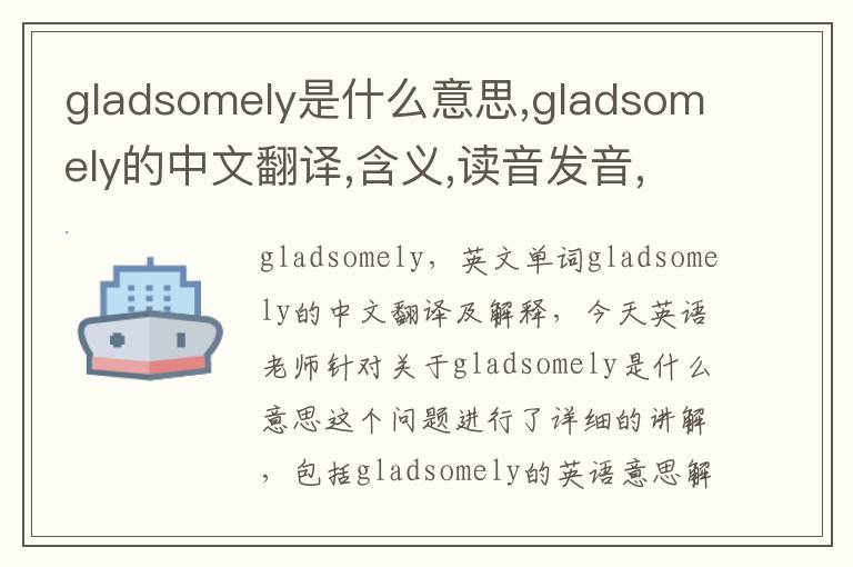 gladsomely是什么意思,gladsomely的中文翻译,含义,读音发音,用法,造句,参考例句