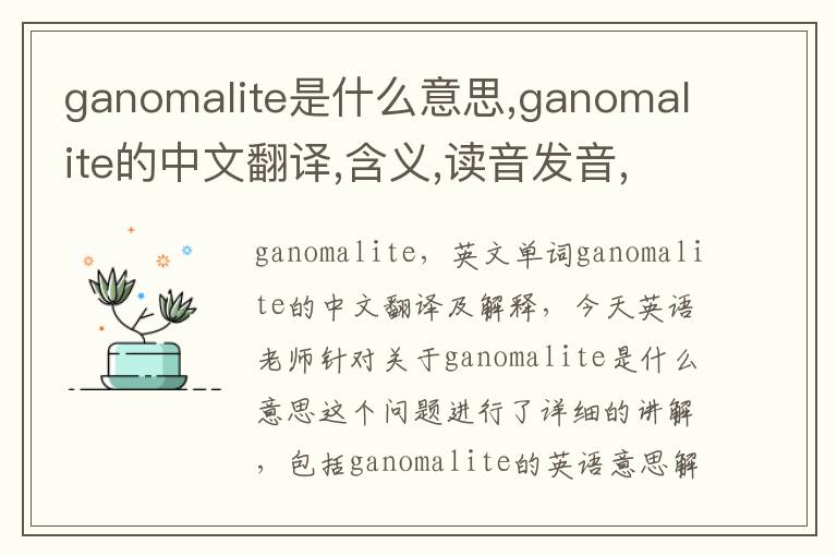 ganomalite是什么意思,ganomalite的中文翻译,含义,读音发音,用法,造句,参考例句