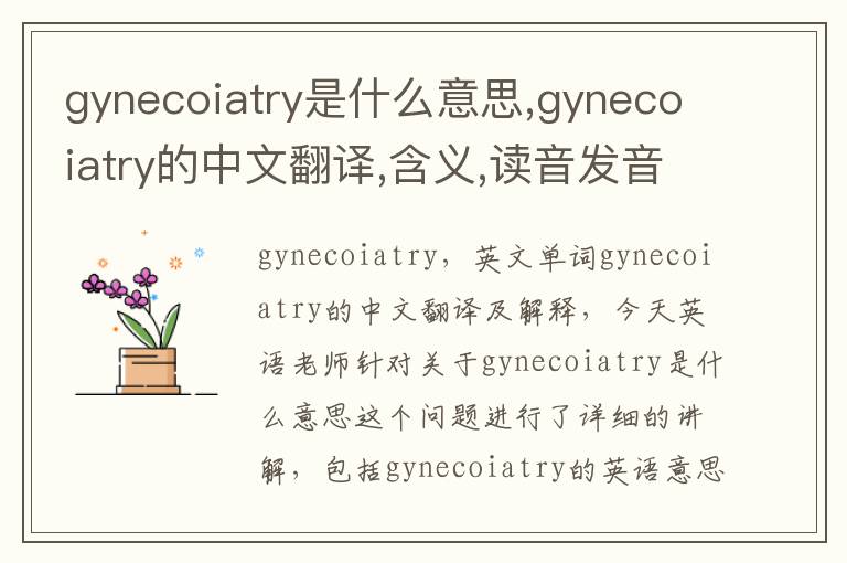 gynecoiatry是什么意思,gynecoiatry的中文翻译,含义,读音发音,用法,造句,参考例句