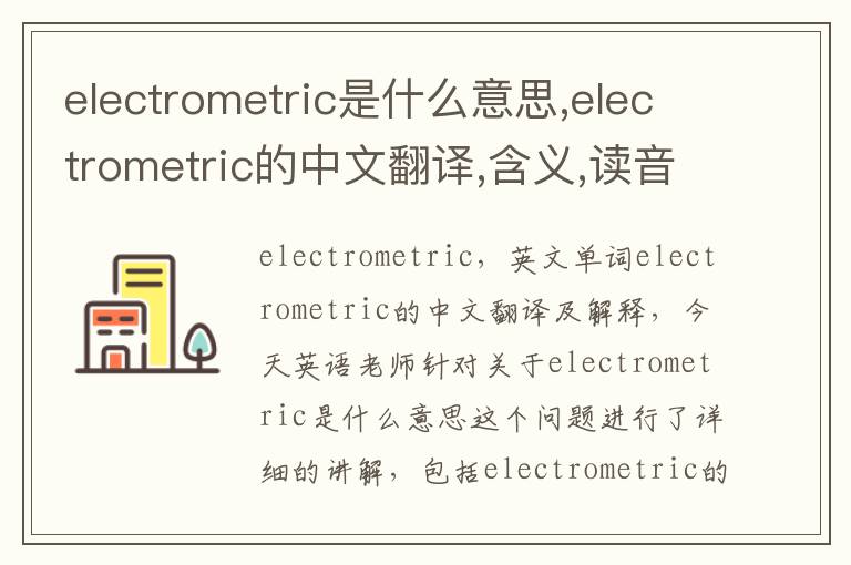 electrometric是什么意思,electrometric的中文翻译,含义,读音发音,用法,造句,参考例句