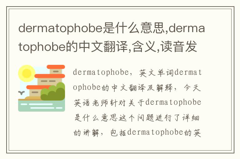 dermatophobe是什么意思,dermatophobe的中文翻译,含义,读音发音,用法,造句,参考例句