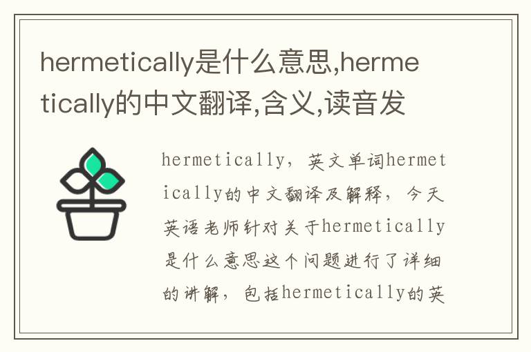 hermetically是什么意思,hermetically的中文翻译,含义,读音发音,用法,造句,参考例句