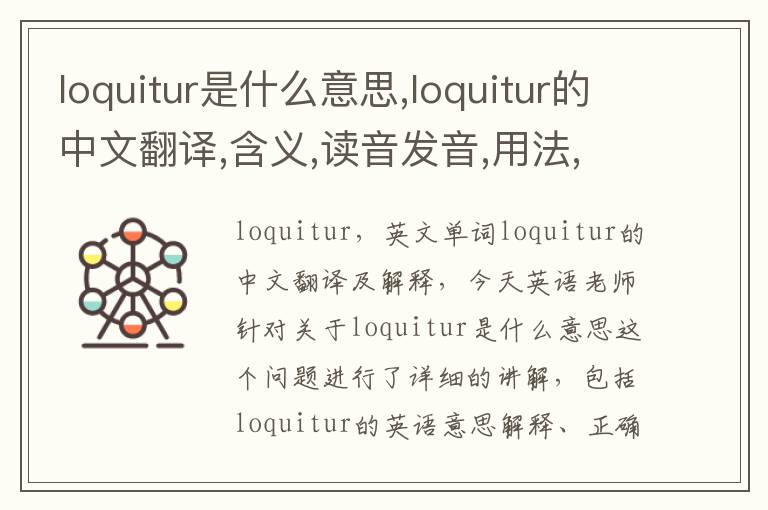 loquitur是什么意思,loquitur的中文翻译,含义,读音发音,用法,造句,参考例句