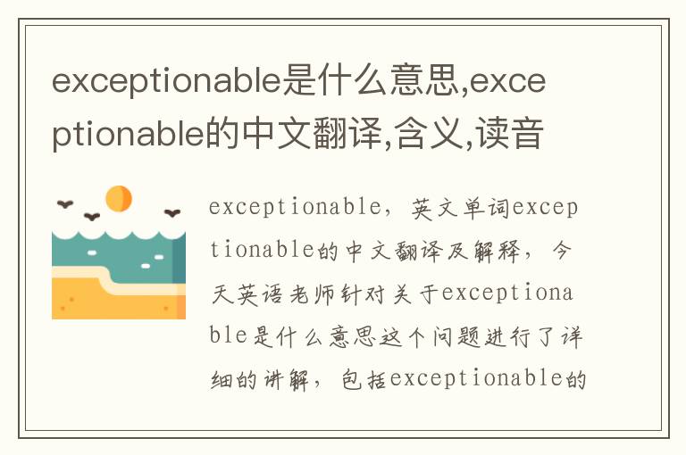 exceptionable是什么意思,exceptionable的中文翻译,含义,读音发音,用法,造句,参考例句