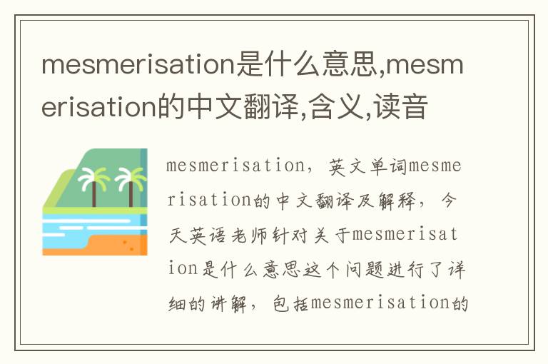 mesmerisation是什么意思,mesmerisation的中文翻译,含义,读音发音,用法,造句,参考例句