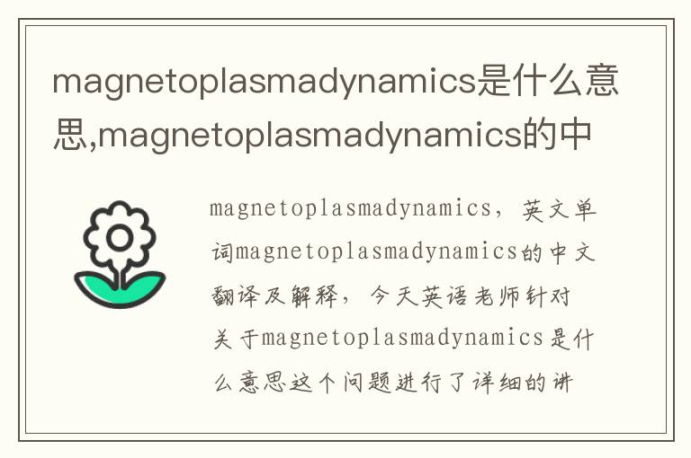 magnetoplasmadynamics是什么意思,magnetoplasmadynamics的中文翻译,含义,读音发音,用法,造句,参考例句