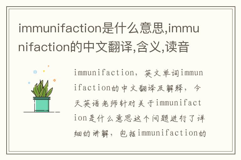 immunifaction是什么意思,immunifaction的中文翻译,含义,读音发音,用法,造句,参考例句