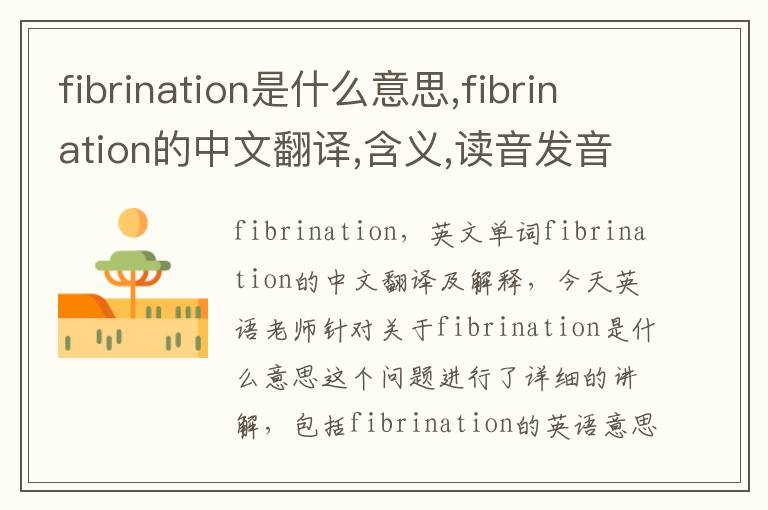 fibrination是什么意思,fibrination的中文翻译,含义,读音发音,用法,造句,参考例句