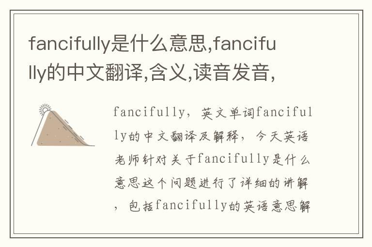 fancifully是什么意思,fancifully的中文翻译,含义,读音发音,用法,造句,参考例句