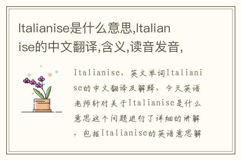 Italianise是什么意思,Italianise的中文翻译,含义,读音发音,用法,造句,参考例句