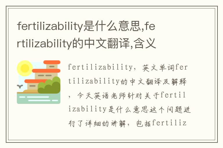 fertilizability是什么意思,fertilizability的中文翻译,含义,读音发音,用法,造句,参考例句