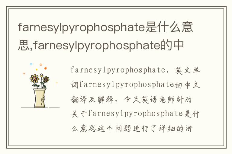 farnesylpyrophosphate是什么意思,farnesylpyrophosphate的中文翻译,含义,读音发音,用法,造句,参考例句